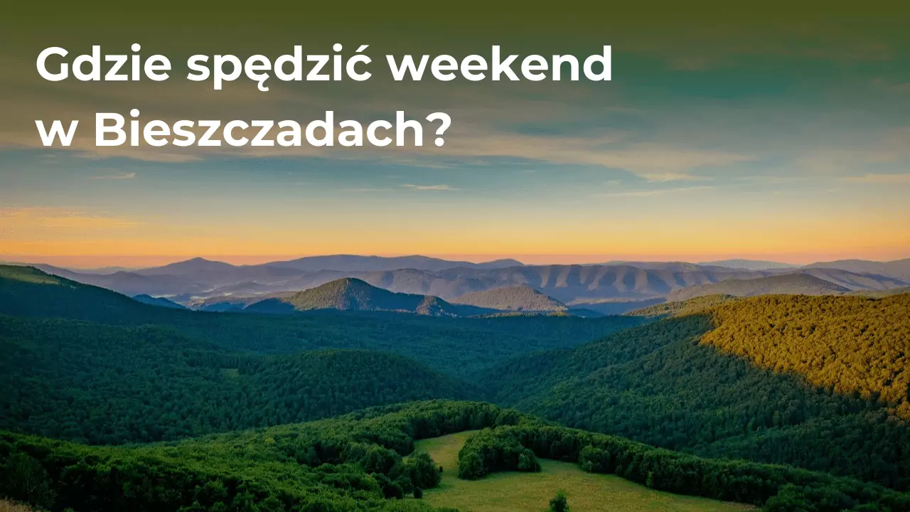 Gdzie pojechać na weekend w Bieszczady? Najlepsze atrakcje na weekend w Bieszczadach.